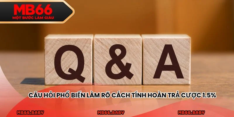 Câu hỏi phổ biến làm rõ cách tính hoàn trả cược 1.5%