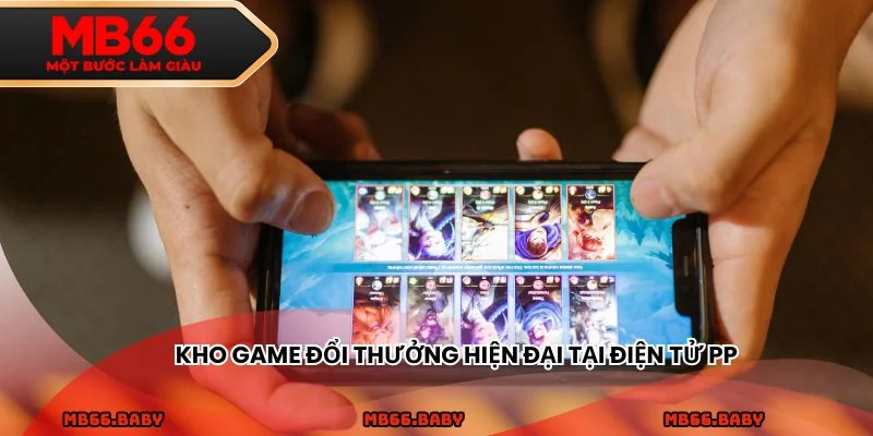 Kho game đổi thưởng hiện đại tại điện tử PP