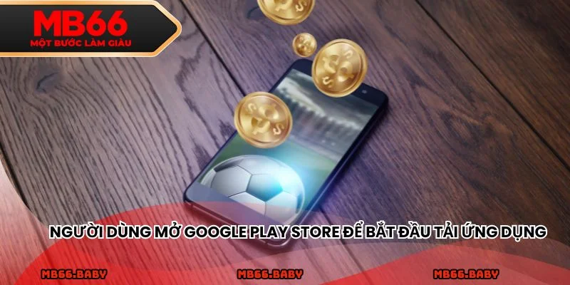 Người dùng mở Google Play Store để bắt đầu tải ứng dụng