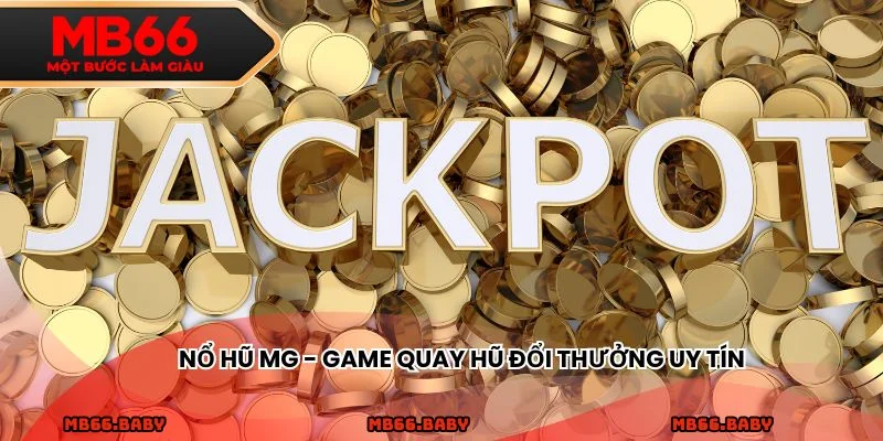 Nổ hũ MG - Game quay hũ đổi thưởng uy tín